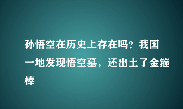 孙悟空在历史上存在吗？我国一地发现悟空墓，还出土了金箍棒