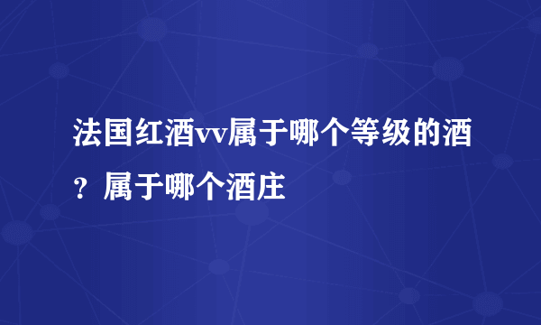 法国红酒vv属于哪个等级的酒？属于哪个酒庄