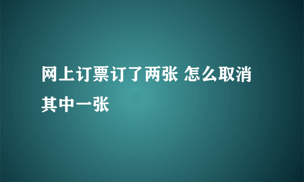 网上订票订了两张 怎么取消其中一张