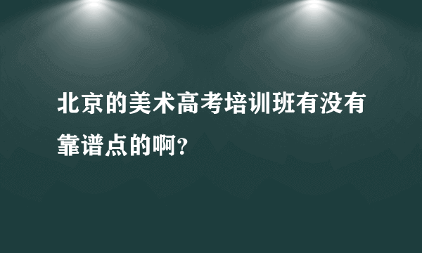 北京的美术高考培训班有没有靠谱点的啊？