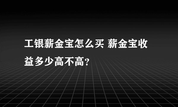 工银薪金宝怎么买 薪金宝收益多少高不高？