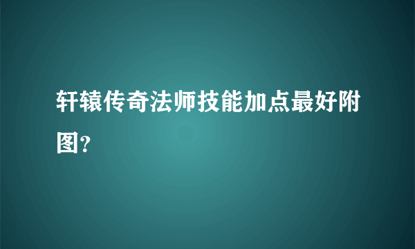 轩辕传奇法师技能加点最好附图？