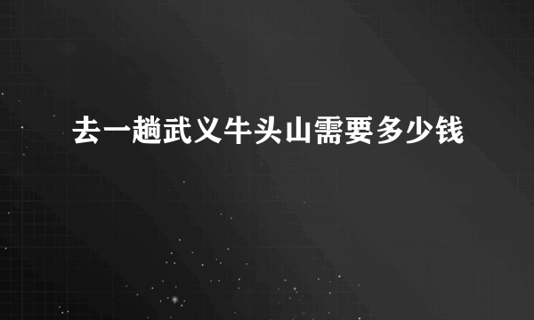 去一趟武义牛头山需要多少钱