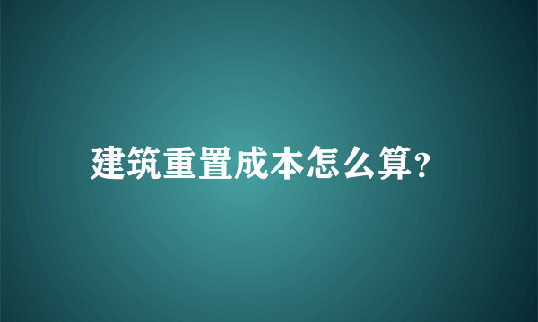 建筑重置成本怎么算？