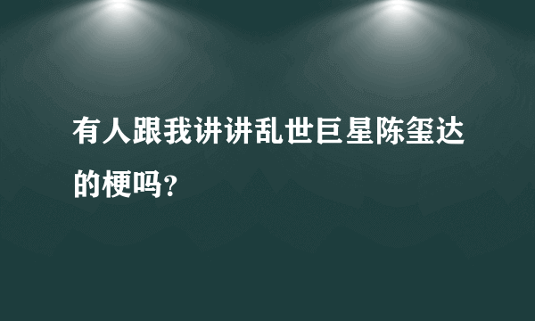 有人跟我讲讲乱世巨星陈玺达的梗吗？