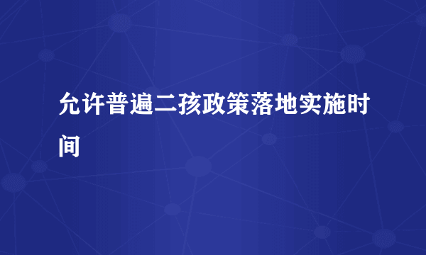 允许普遍二孩政策落地实施时间