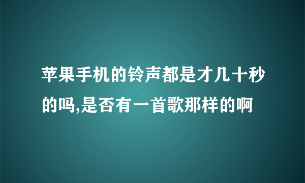 苹果手机的铃声都是才几十秒的吗,是否有一首歌那样的啊