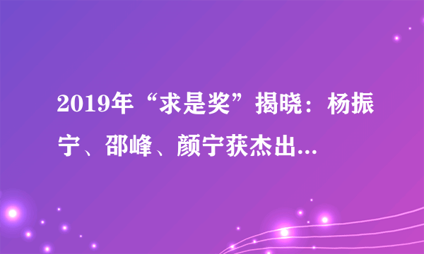 2019年“求是奖”揭晓：杨振宁、邵峰、颜宁获杰出科学家奖