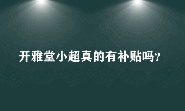 开雅堂小超真的有补贴吗？