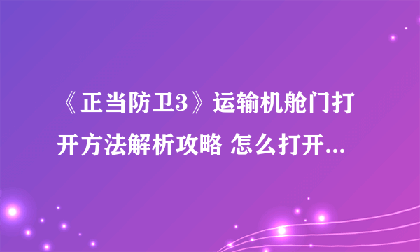 《正当防卫3》运输机舱门打开方法解析攻略 怎么打开运输机舱门