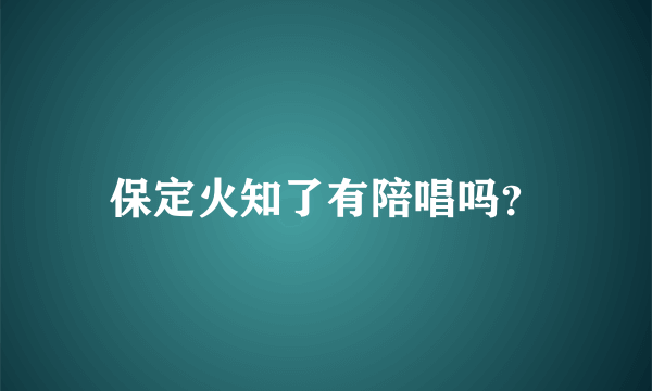 保定火知了有陪唱吗？