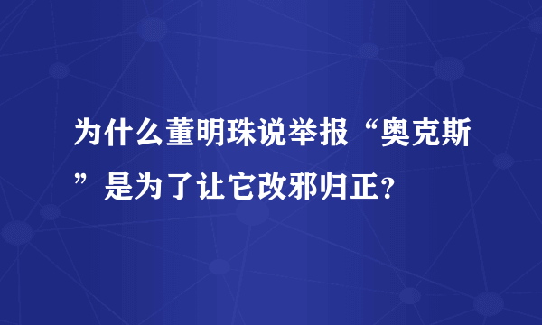 为什么董明珠说举报“奥克斯”是为了让它改邪归正？