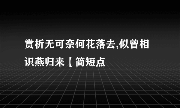 赏析无可奈何花落去,似曾相识燕归来【简短点