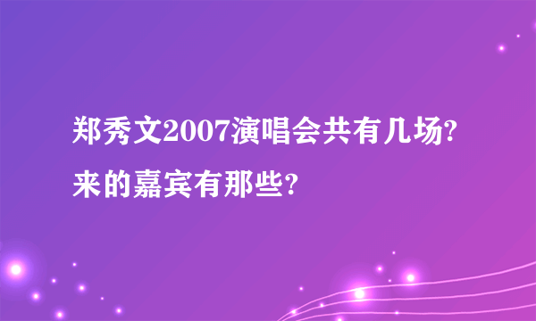 郑秀文2007演唱会共有几场?来的嘉宾有那些?