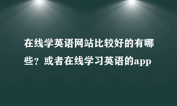 在线学英语网站比较好的有哪些？或者在线学习英语的app