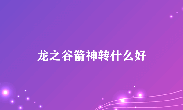 龙之谷箭神转什么好