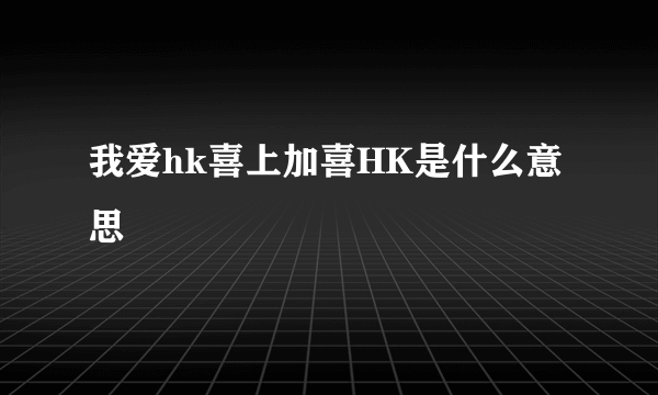 我爱hk喜上加喜HK是什么意思