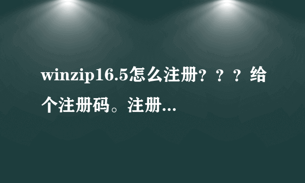 winzip16.5怎么注册？？？给个注册码。注册机用过了，没用。