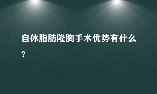 自体脂肪隆胸手术优势有什么？