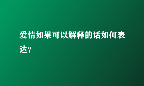 爱情如果可以解释的话如何表达？