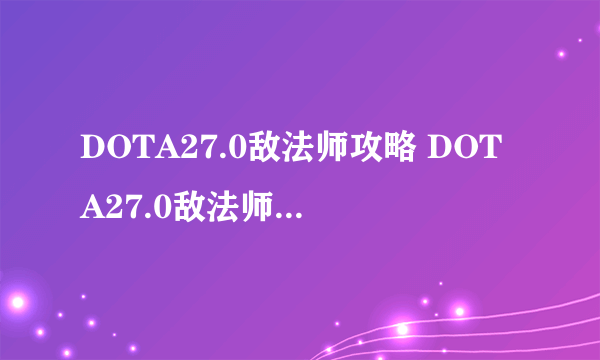 DOTA27.0敌法师攻略 DOTA27.0敌法师改动与打法一览