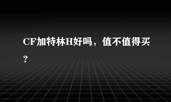 CF加特林H好吗，值不值得买？