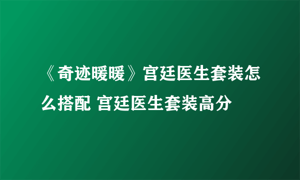 《奇迹暖暖》宫廷医生套装怎么搭配 宫廷医生套装高分