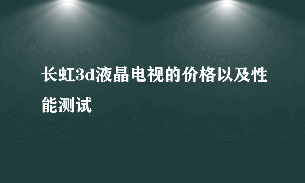 长虹3d液晶电视的价格以及性能测试