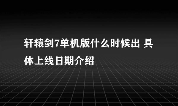 轩辕剑7单机版什么时候出 具体上线日期介绍