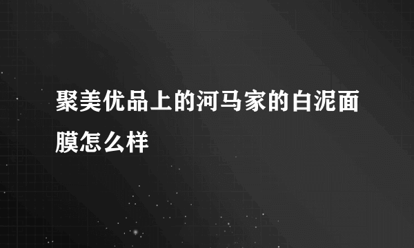 聚美优品上的河马家的白泥面膜怎么样