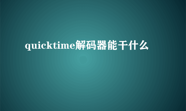 quicktime解码器能干什么