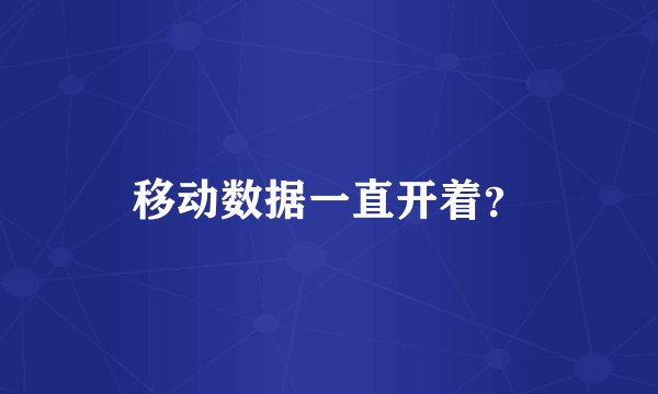 移动数据一直开着？