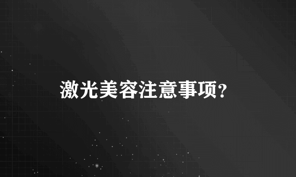 激光美容注意事项？