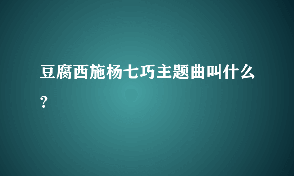 豆腐西施杨七巧主题曲叫什么？