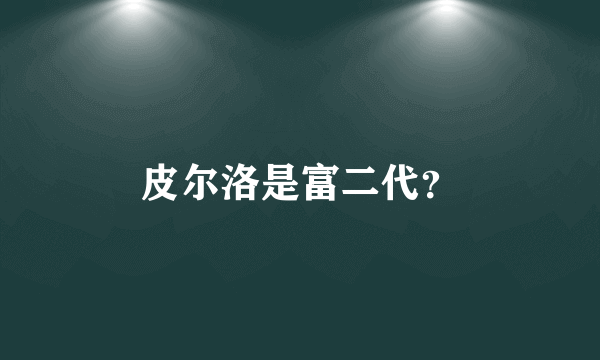 皮尔洛是富二代？