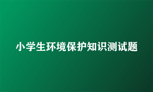 小学生环境保护知识测试题