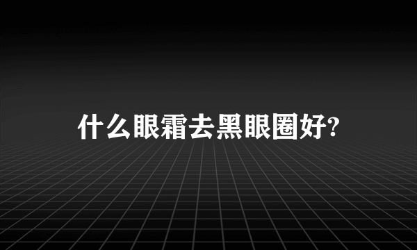 什么眼霜去黑眼圈好?