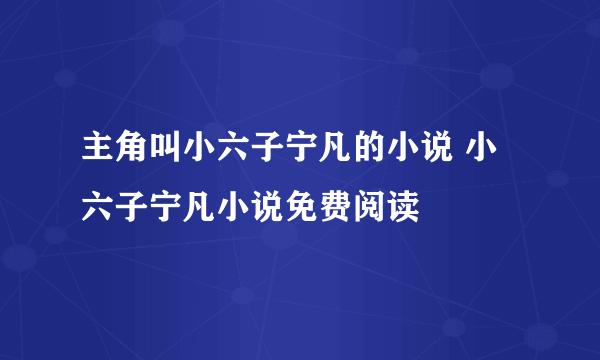 主角叫小六子宁凡的小说 小六子宁凡小说免费阅读