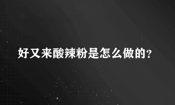 好又来酸辣粉是怎么做的？