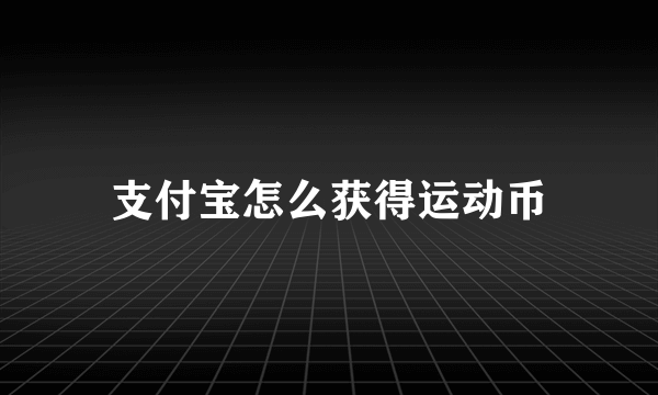 支付宝怎么获得运动币