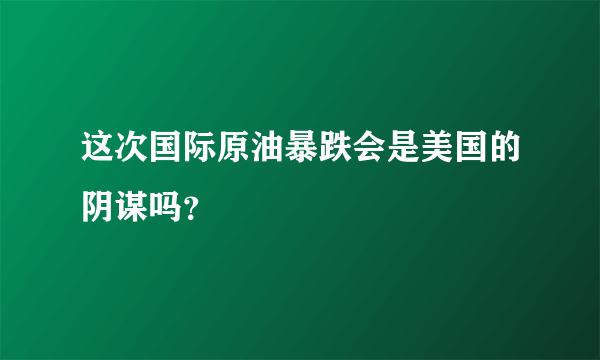 这次国际原油暴跌会是美国的阴谋吗？