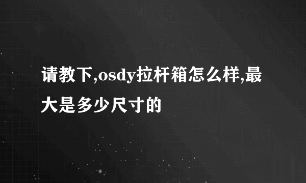 请教下,osdy拉杆箱怎么样,最大是多少尺寸的