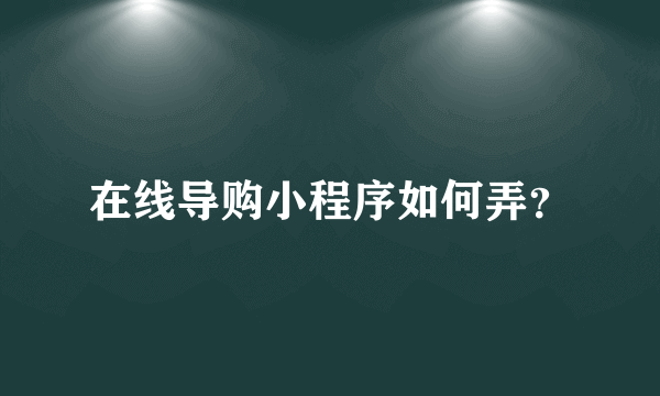 在线导购小程序如何弄？