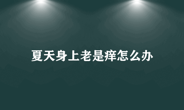 夏天身上老是痒怎么办