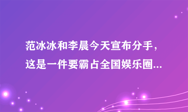 范冰冰和李晨今天宣布分手，这是一件要霸占全国娱乐圈的大事，你有什么想法？