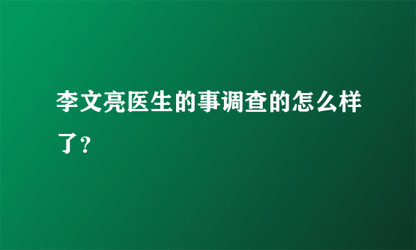 李文亮医生的事调查的怎么样了？