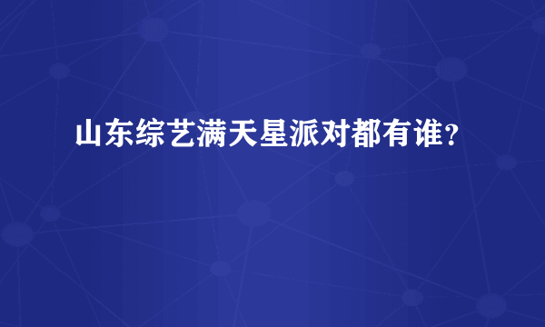 山东综艺满天星派对都有谁？