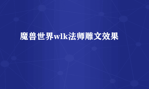 魔兽世界wlk法师雕文效果