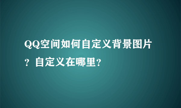 QQ空间如何自定义背景图片？自定义在哪里？