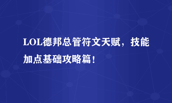 LOL德邦总管符文天赋，技能加点基础攻略篇！